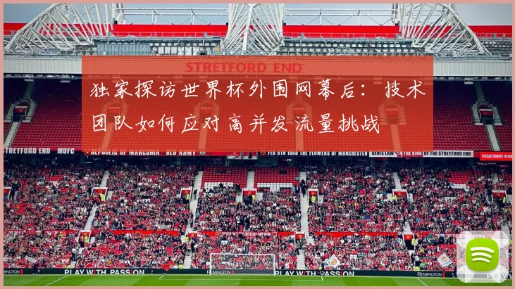 独家探访世界杯外围网幕后：技术团队如何应对高并发流量挑战