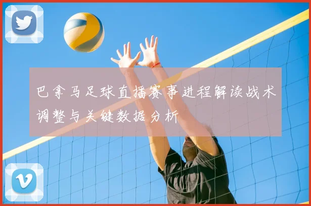 巴拿马足球直播赛事进程解读战术调整与关键数据分析