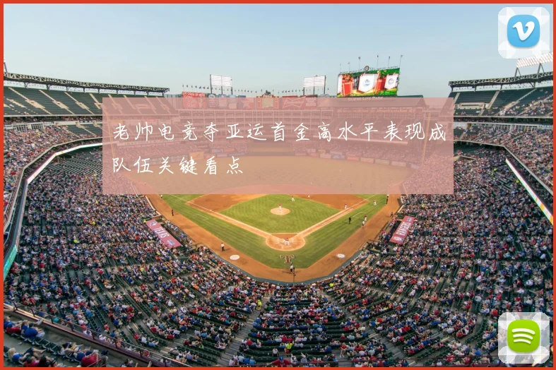 老帅电竞夺亚运首金高水平表现成队伍关键看点