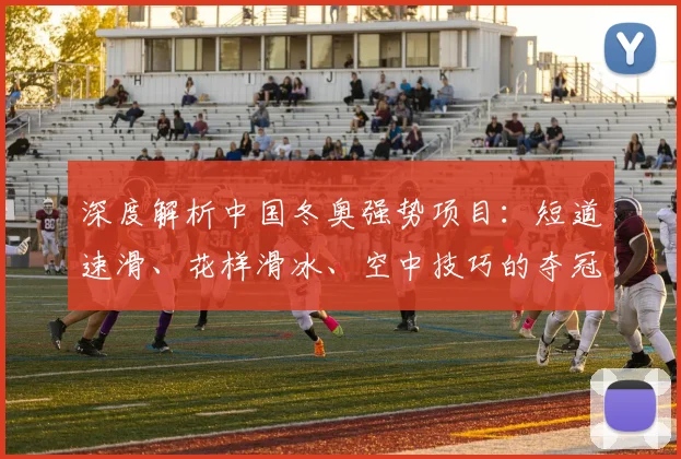 深度解析中国冬奥强势项目：短道速滑、花样滑冰、空中技巧的夺冠密码