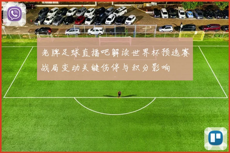老牌足球直播吧解读世界杯预选赛战局变动关键伤停与积分影响