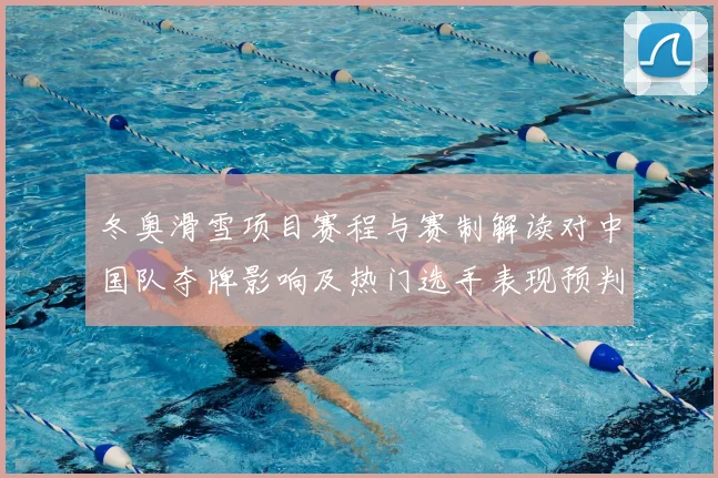 冬奥滑雪项目赛程与赛制解读对中国队夺牌影响及热门选手表现预判