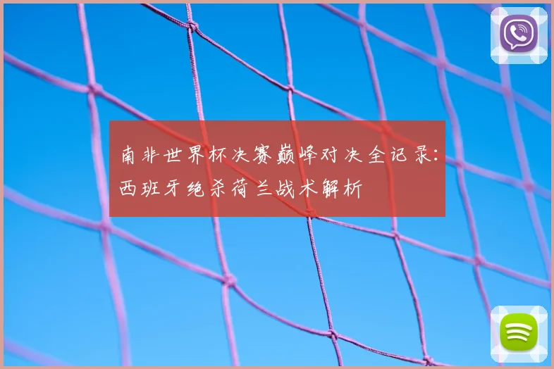 南非世界杯决赛巅峰对决全记录:西班牙绝杀荷兰战术解析