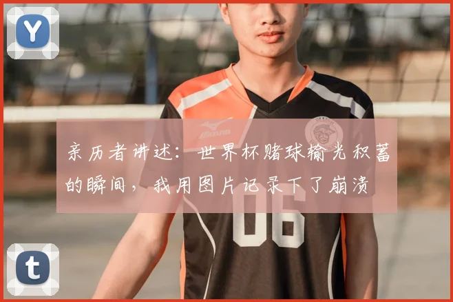 亲历者讲述：世界杯赌球输光积蓄的瞬间，我用图片记录下了崩溃