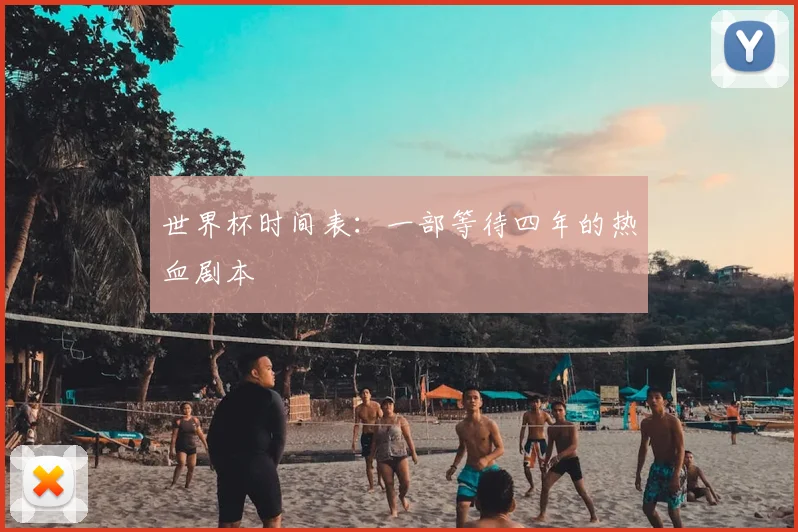 世界杯时间表：一部等待四年的热血剧本