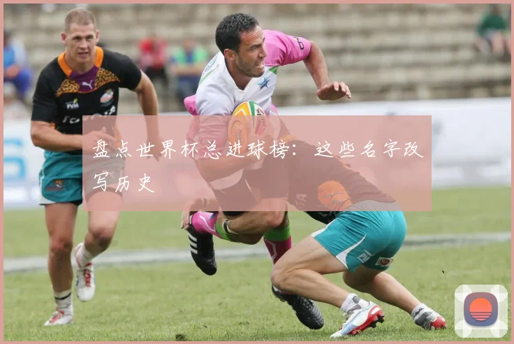 盘点世界杯总进球榜:这些名字改写历史