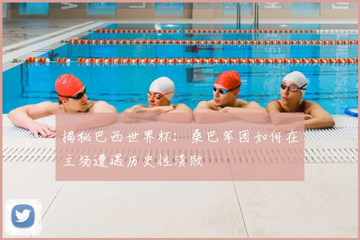 揭秘巴西世界杯:桑巴军团如何在主场遭遇历史性溃败
