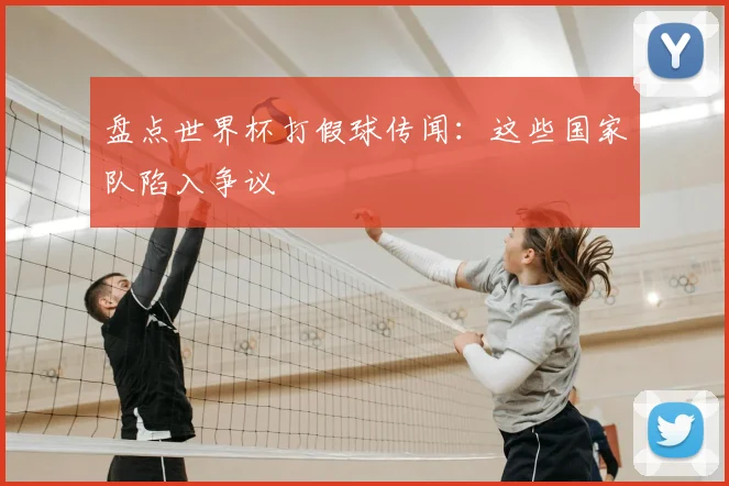 盘点世界杯打假球传闻:这些国家队陷入争议