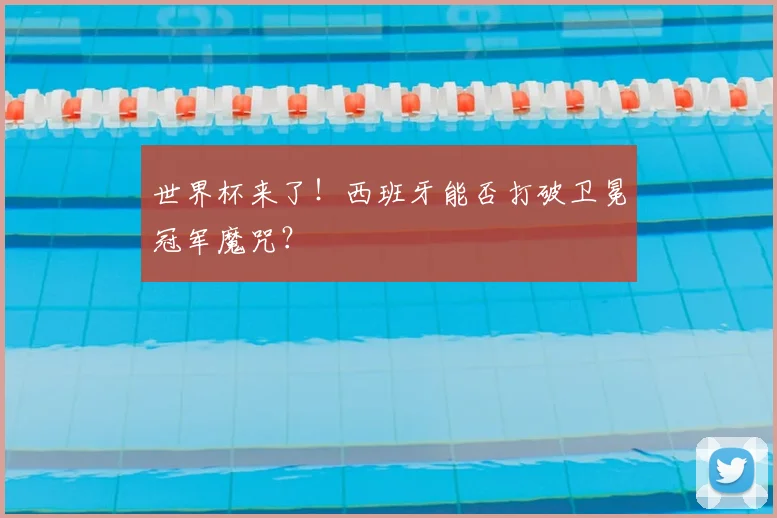 世界杯来了！西班牙能否打破卫冕冠军魔咒？
