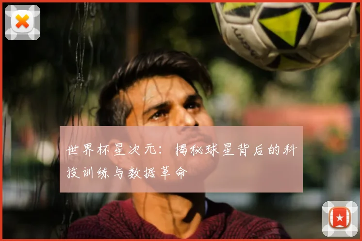世界杯星次元：揭秘球星背后的科技训练与数据革命