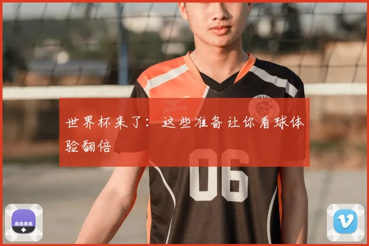 世界杯来了：这些准备让你看球体验翻倍