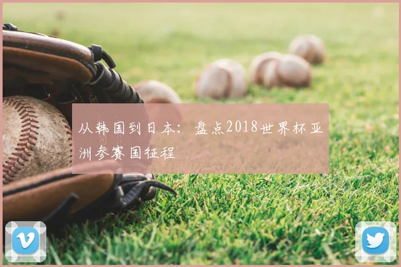 从韩国到日本：盘点2018世界杯亚洲参赛国征程