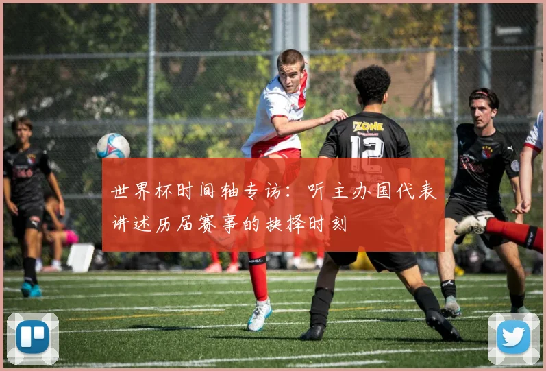 世界杯时间轴专访：听主办国代表讲述历届赛事的抉择时刻